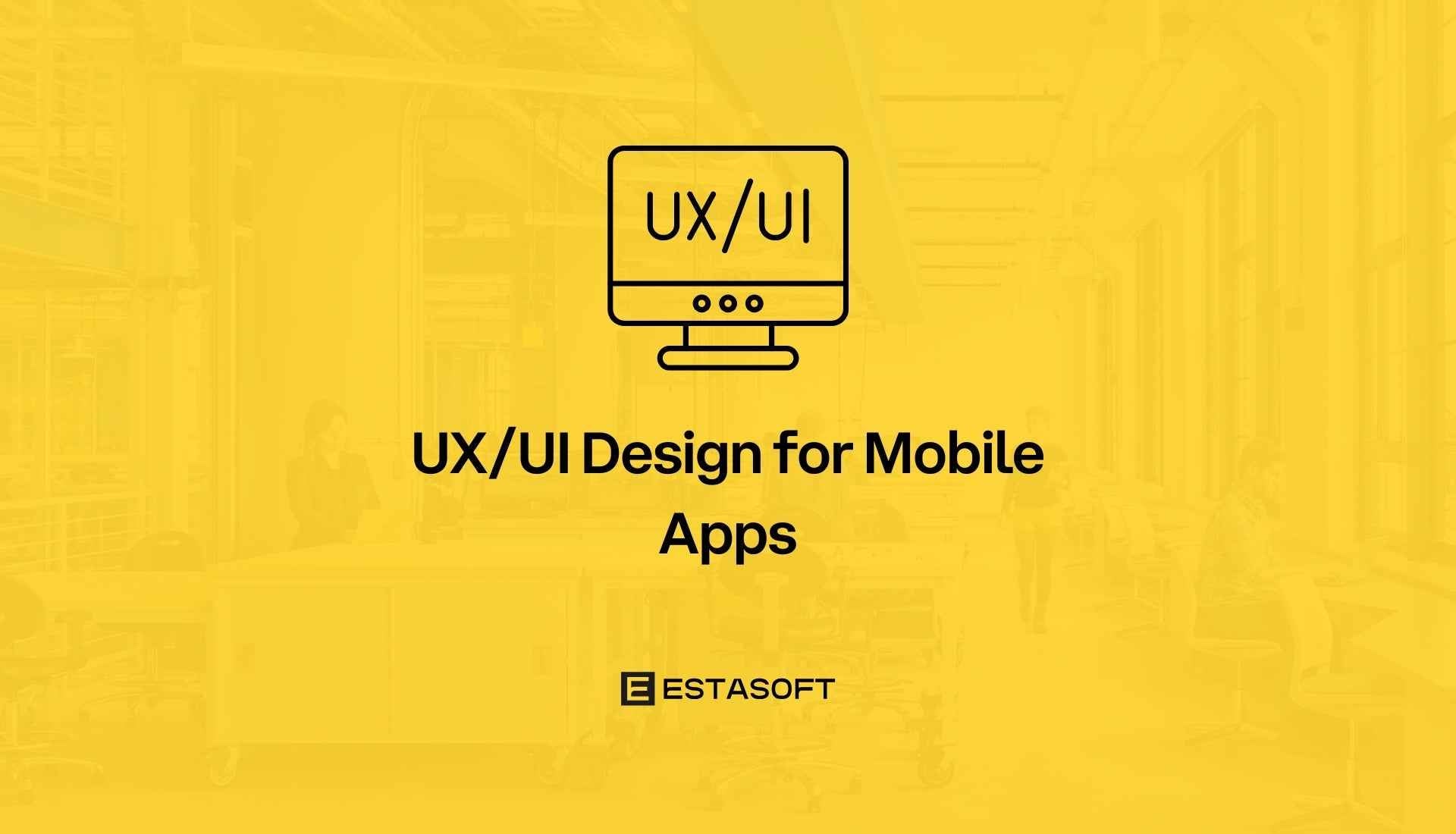 UX/UI Design for Mobile Apps - ESTASOFT